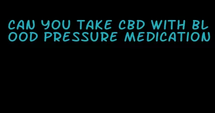 can you take cbd with blood pressure medication