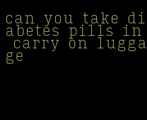 can you take diabetes pills in carry on luggage