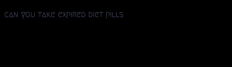 can you take expired diet pills