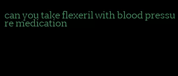 can you take flexeril with blood pressure medication