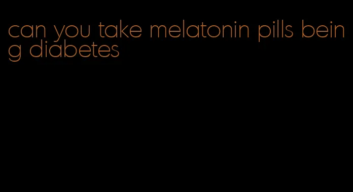 can you take melatonin pills being diabetes