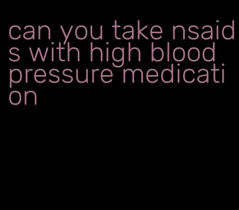 can you take nsaids with high blood pressure medication
