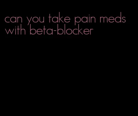 can you take pain meds with beta-blocker