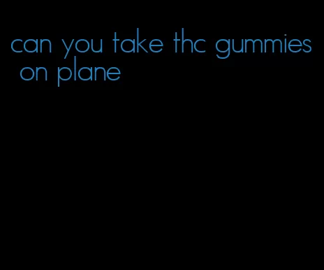 can you take thc gummies on plane