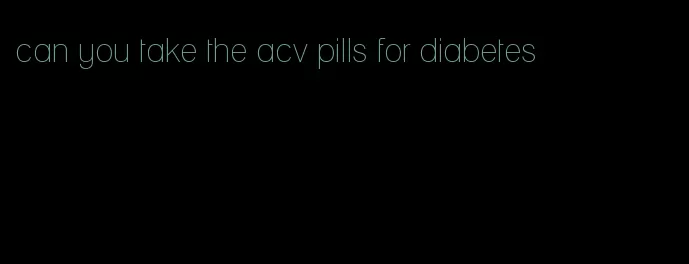 can you take the acv pills for diabetes