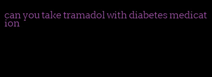 can you take tramadol with diabetes medication