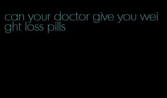 can your doctor give you weight loss pills