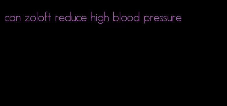 can zoloft reduce high blood pressure