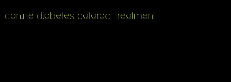 canine diabetes cataract treatment