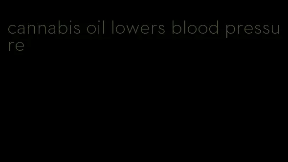 cannabis oil lowers blood pressure
