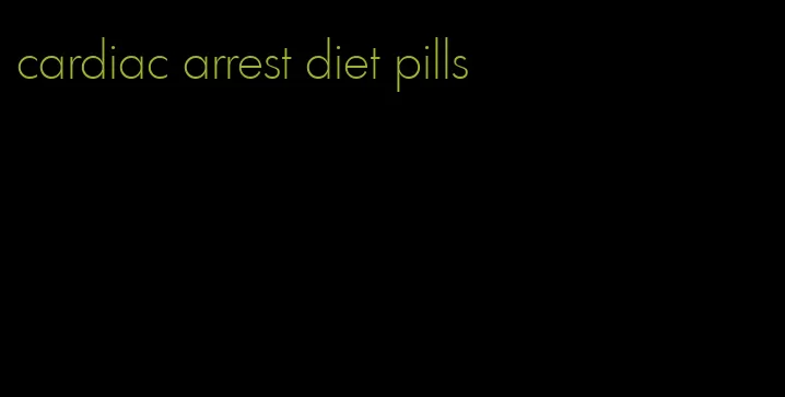 cardiac arrest diet pills