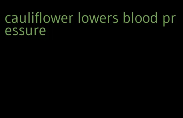 cauliflower lowers blood pressure