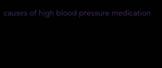 causes of high blood pressure medication