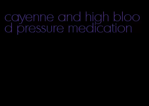 cayenne and high blood pressure medication