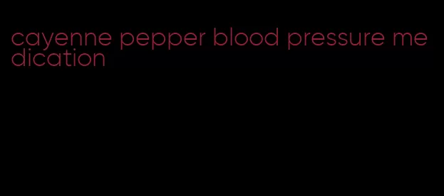 cayenne pepper blood pressure medication