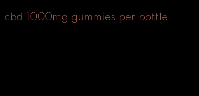 cbd 1000mg gummies per bottle