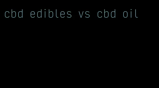 cbd edibles vs cbd oil