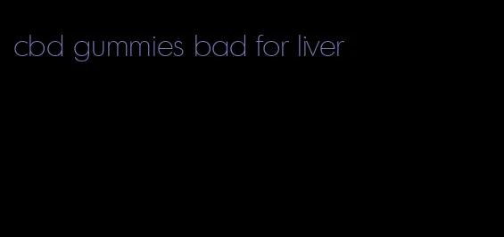 cbd gummies bad for liver