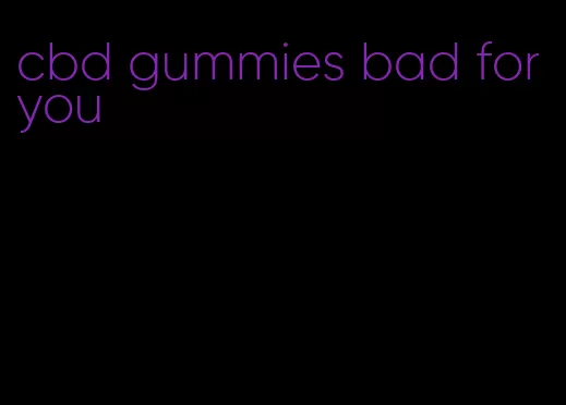 cbd gummies bad for you