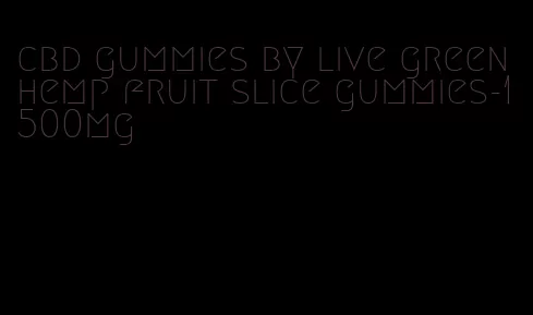 cbd gummies by live green hemp fruit slice gummies-1500mg