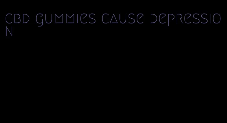 cbd gummies cause depression