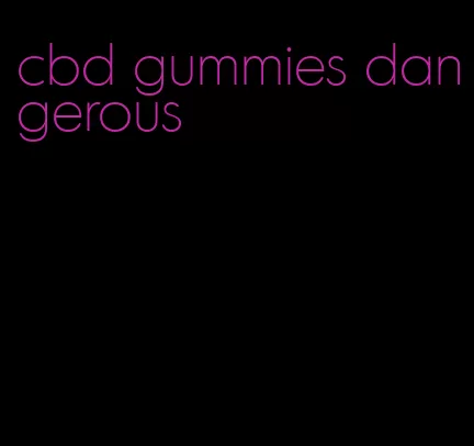cbd gummies dangerous