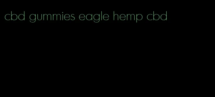 cbd gummies eagle hemp cbd