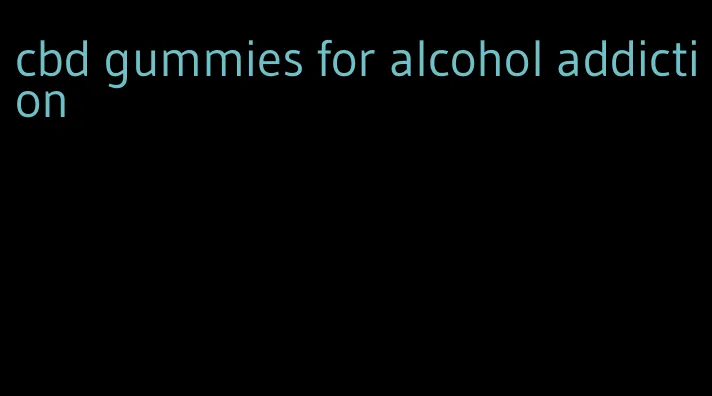 cbd gummies for alcohol addiction