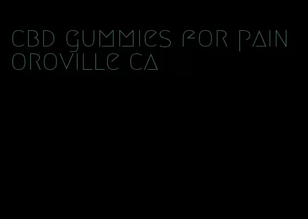 cbd gummies for pain oroville ca