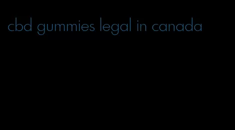 cbd gummies legal in canada