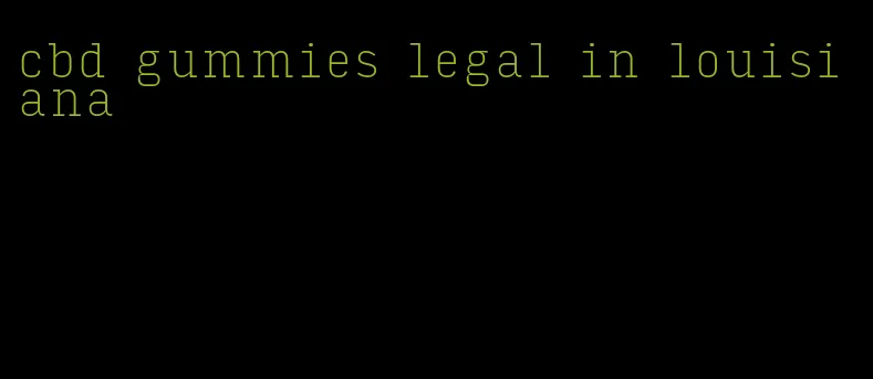 cbd gummies legal in louisiana