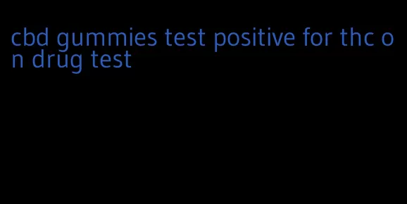 cbd gummies test positive for thc on drug test