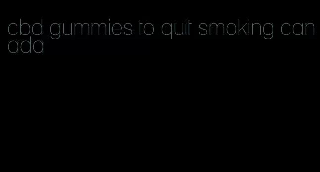 cbd gummies to quit smoking canada