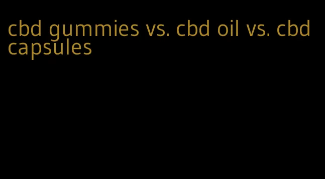 cbd gummies vs. cbd oil vs. cbd capsules