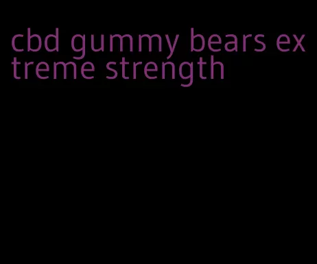 cbd gummy bears extreme strength
