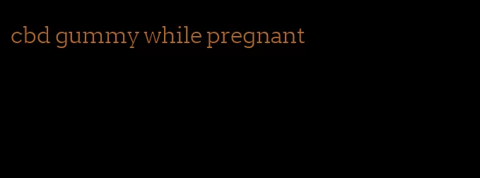 cbd gummy while pregnant