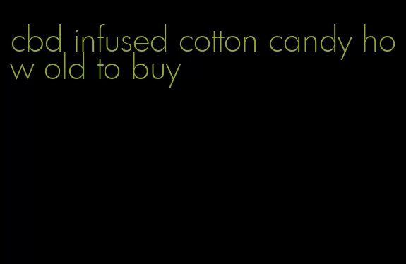 cbd infused cotton candy how old to buy