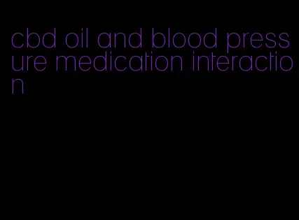 cbd oil and blood pressure medication interaction