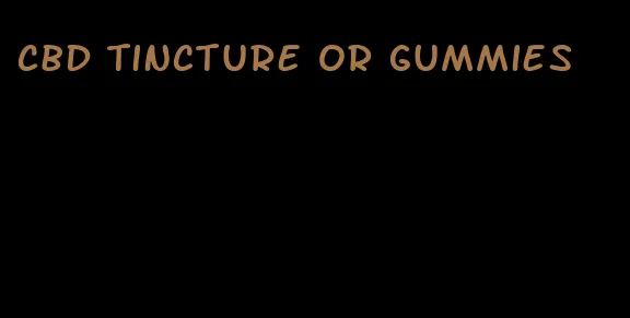cbd tincture or gummies