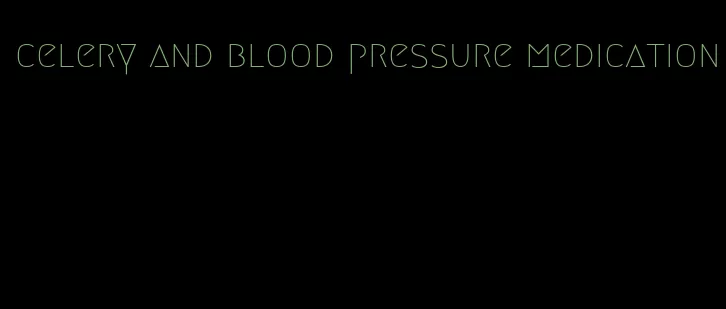 celery and blood pressure medication
