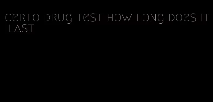 certo drug test how long does it last