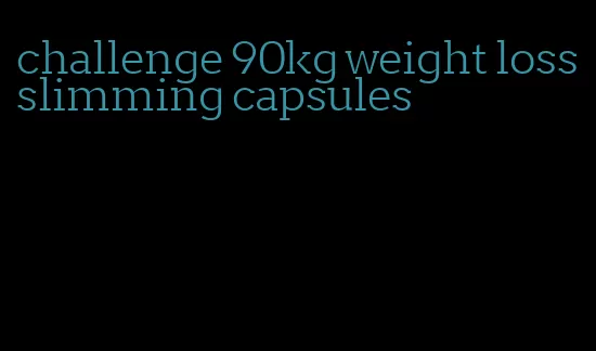 challenge 90kg weight loss slimming capsules