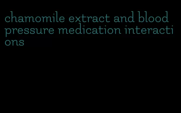 chamomile extract and blood pressure medication interactions