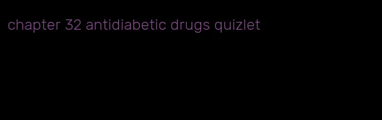 chapter 32 antidiabetic drugs quizlet
