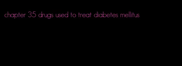 chapter 35 drugs used to treat diabetes mellitus