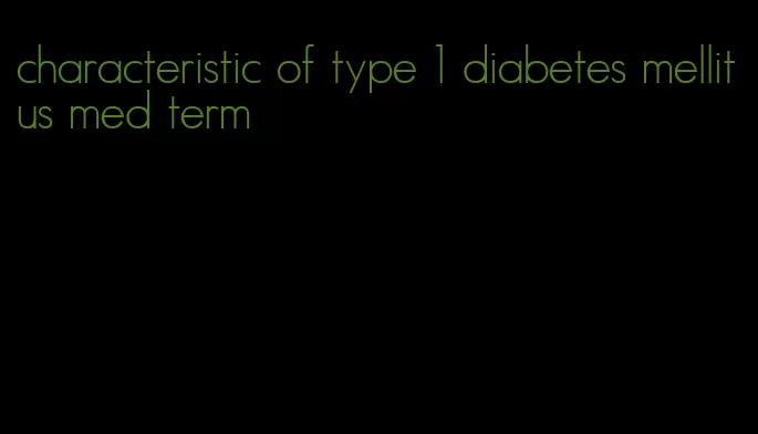 characteristic of type 1 diabetes mellitus med term