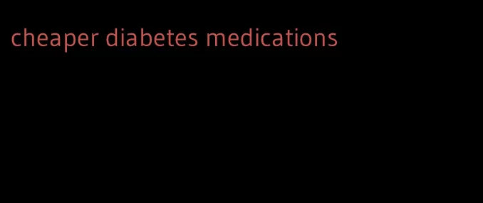 cheaper diabetes medications