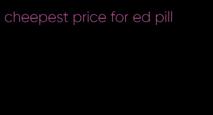 cheepest price for ed pill