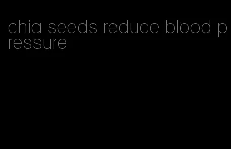chia seeds reduce blood pressure