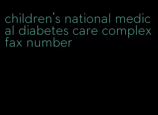 children's national medical diabetes care complex fax number